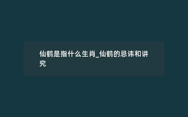 仙鹤是指什么生肖_仙鹤的忌讳和讲究