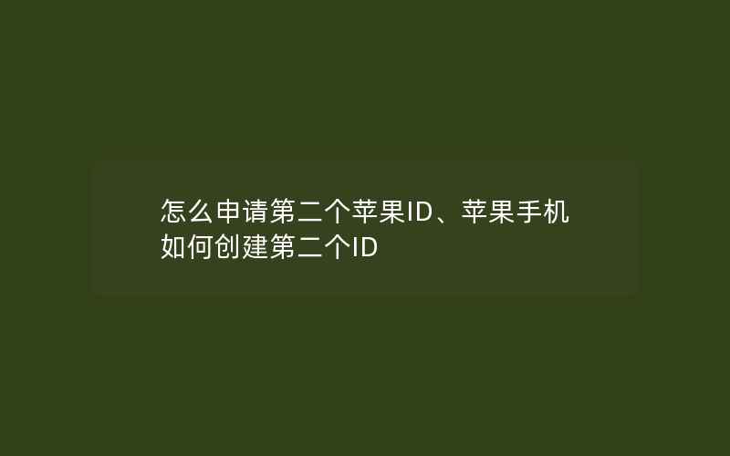 怎么申请第二个苹果ID、苹果手机如何创建第二个ID