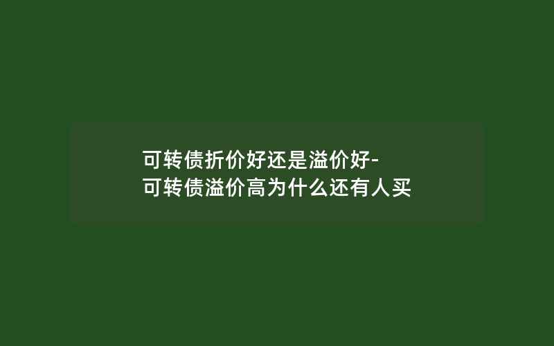 可转债折价好还是溢价好-可转债溢价高为什么还有人买