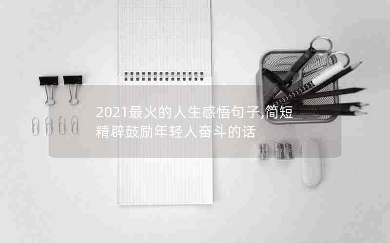 2021最火的人生感悟句子,简短精辟鼓励年轻人奋斗的话