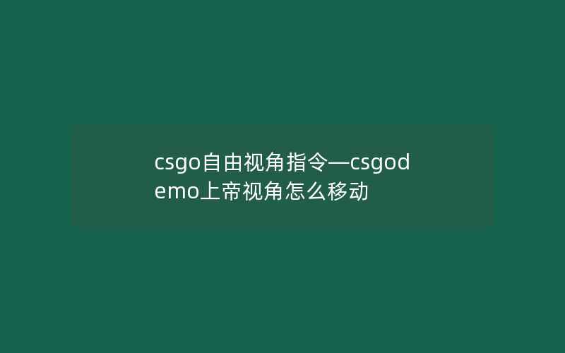 csgo自由视角指令—csgodemo上帝视角怎么移动