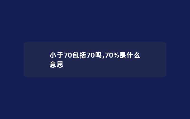 小于70包括70吗,70%是什么意思