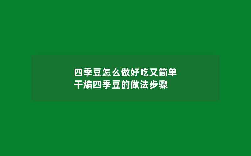 四季豆怎么做好吃又简单 干煸四季豆的做法步骤