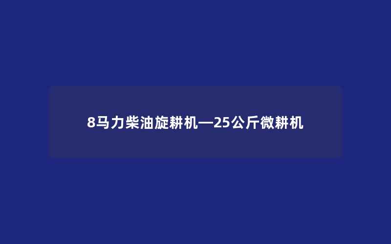 8马力柴油旋耕机—25公斤微耕机