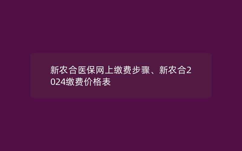 新农合医保网上缴费步骤、新农合2024缴费价格表