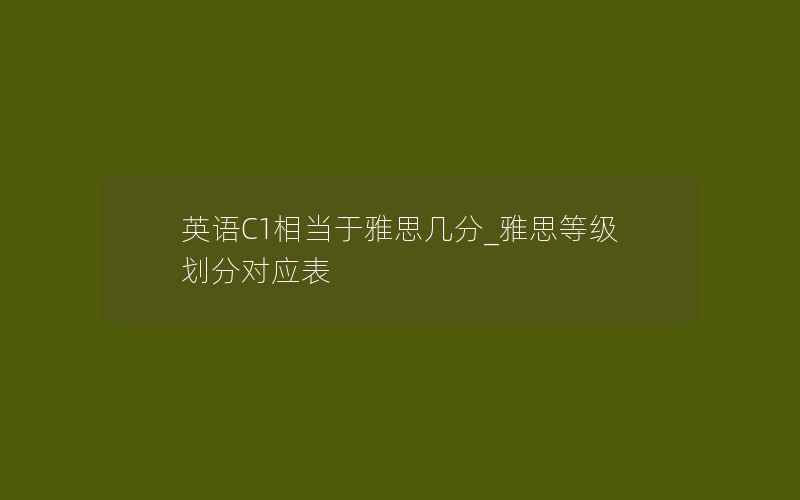 英语C1相当于雅思几分_雅思等级划分对应表