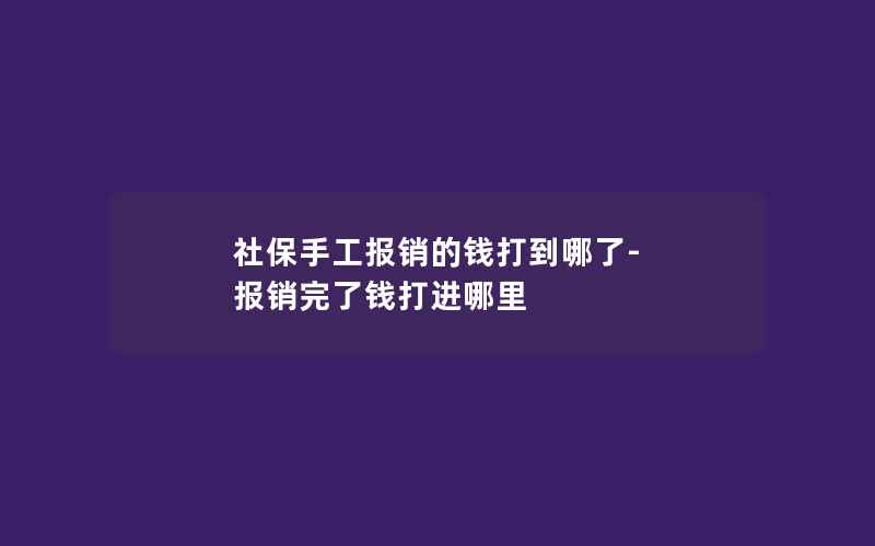 社保手工报销的钱打到哪了-报销完了钱打进哪里