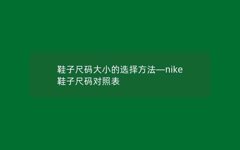 鞋子尺码大小的选择方法—nike鞋子尺码对照表