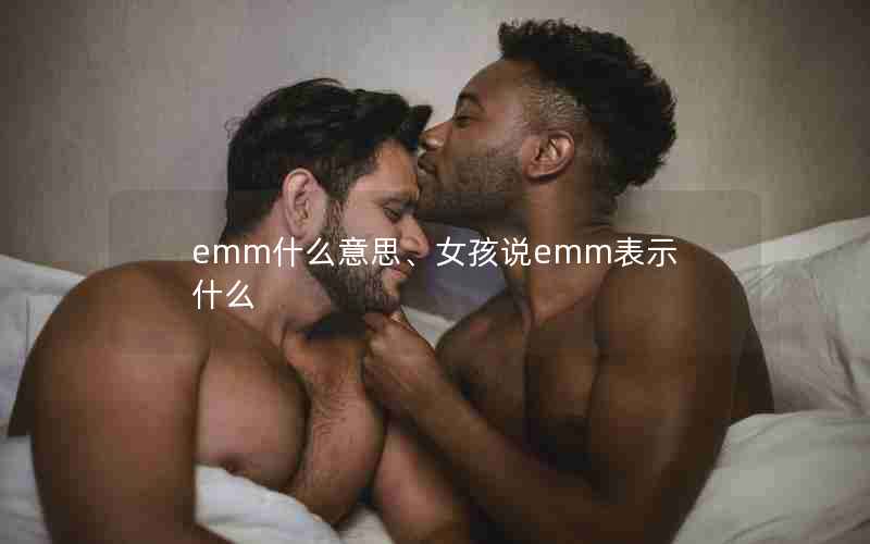 emm什么意思、女孩说emm表示什么