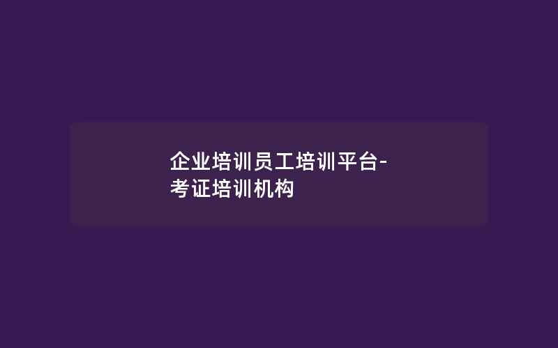 企业培训员工培训平台-考证培训机构