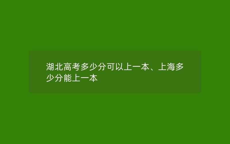 湖北高考多少分可以上一本、上海多少分能上一本