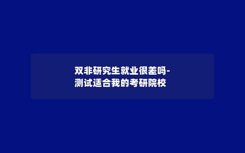 双非研究生就业很差吗-测试适合我的考研院校