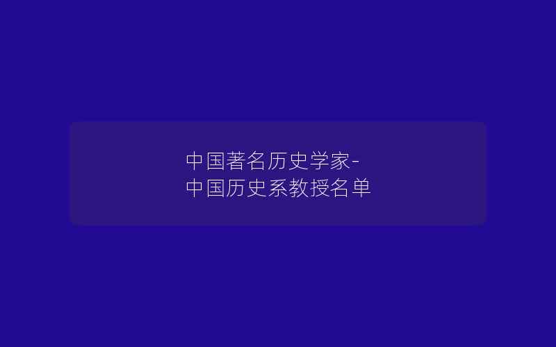 中国著名历史学家-中国历史系教授名单