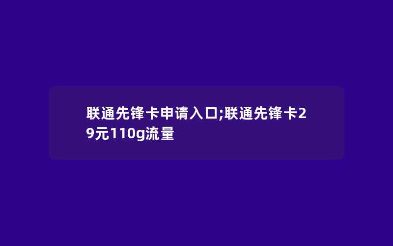 联通先锋卡申请入口;联通先锋卡29元110g流量