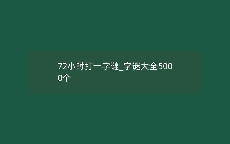 72小时打一字谜_字谜大全5000个