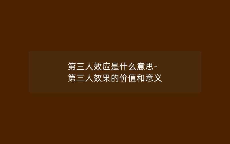 第三人效应是什么意思-第三人效果的价值和意义