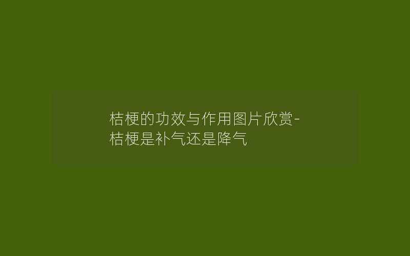 桔梗的功效与作用图片欣赏-桔梗是补气还是降气