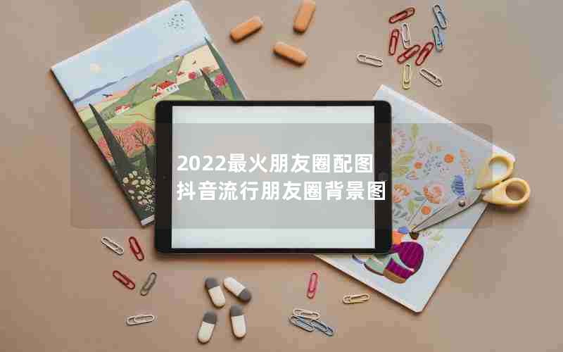 2022最火朋友圈配图 抖音流行朋友圈背景图