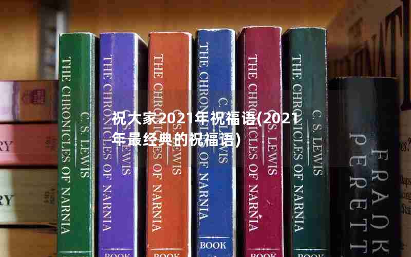 祝大家2021年祝福语(2021年最经典的祝福语)