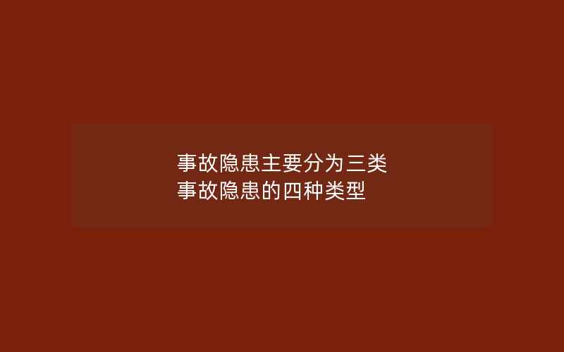 事故隐患主要分为三类 事故隐患的四种类型