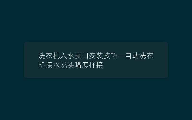 洗衣机入水接口安装技巧—自动洗衣机接水龙头嘴怎样接