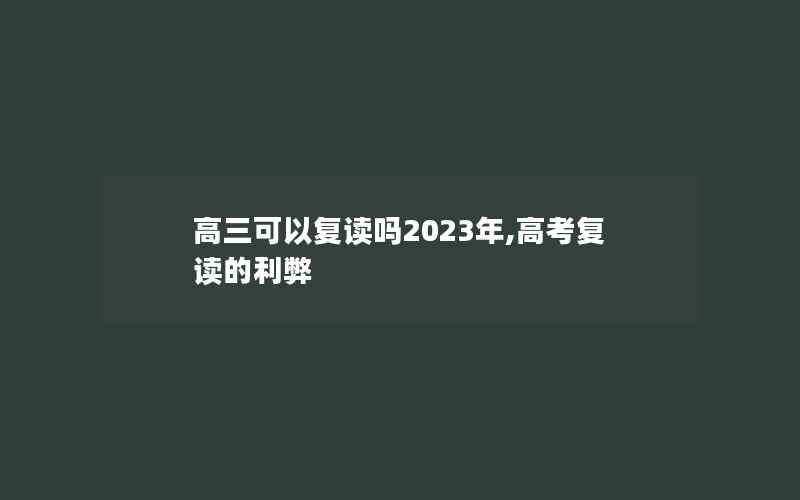 高三可以复读吗2023年,高考复读的利弊