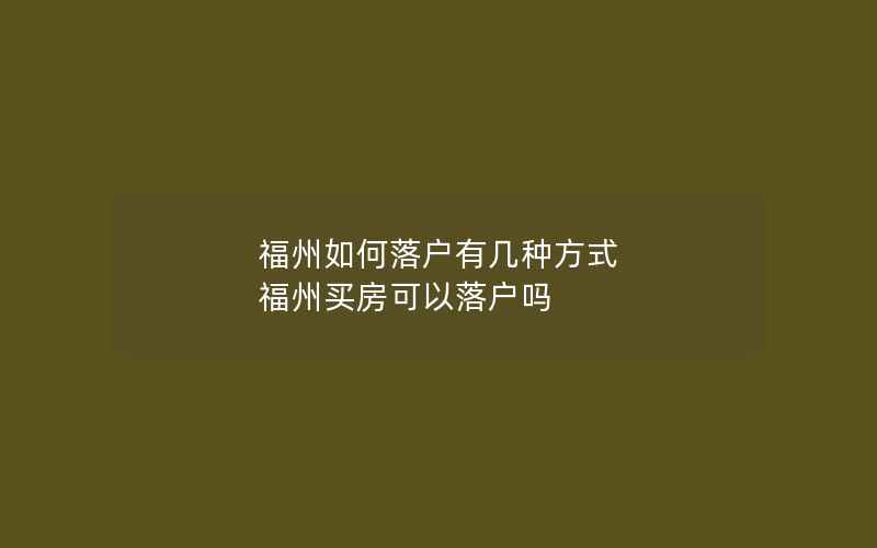 福州如何落户有几种方式 福州买房可以落户吗