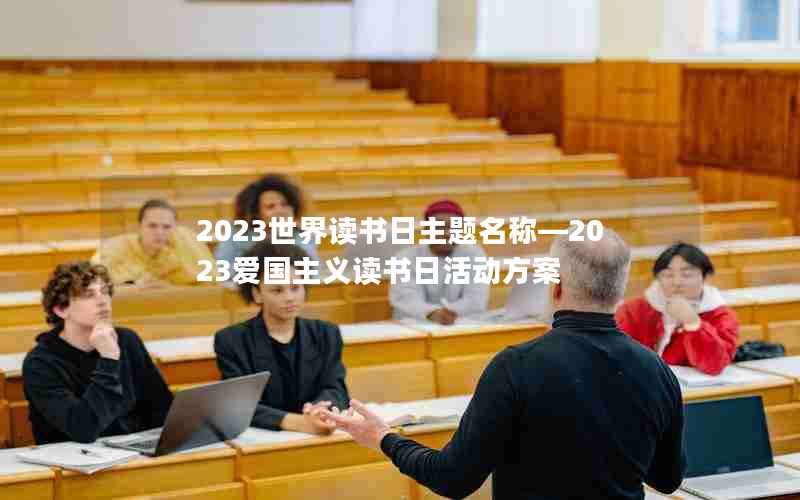 2023世界读书日主题名称—2023爱国主义读书日活动方案