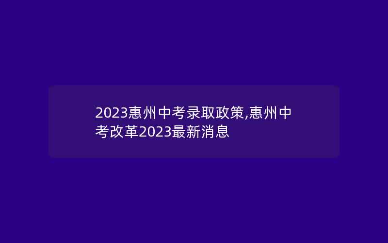 2023惠州中考录取政策,惠州中考改革2023最新消息