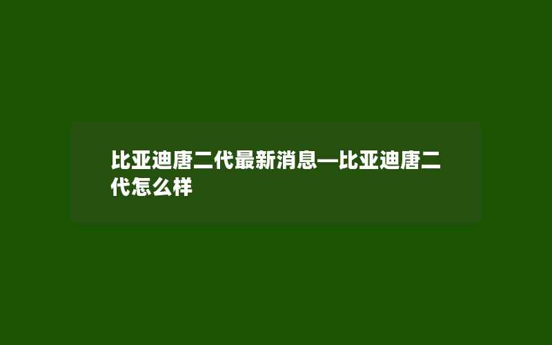 比亚迪唐二代最新消息—比亚迪唐二代怎么样