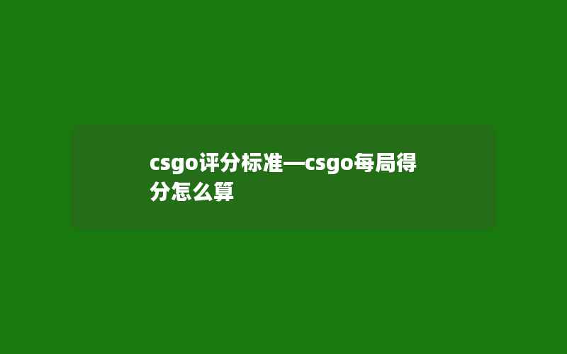 csgo评分标准—csgo每局得分怎么算