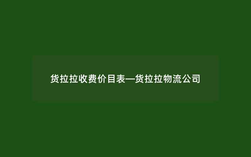 货拉拉收费价目表—货拉拉物流公司