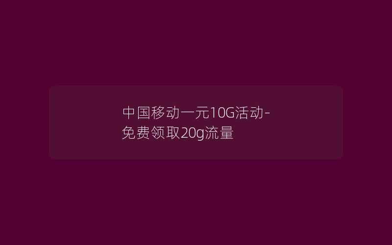 中国移动一元10G活动-免费领取20g流量