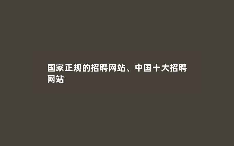 国家正规的招聘网站、中国十大招聘网站