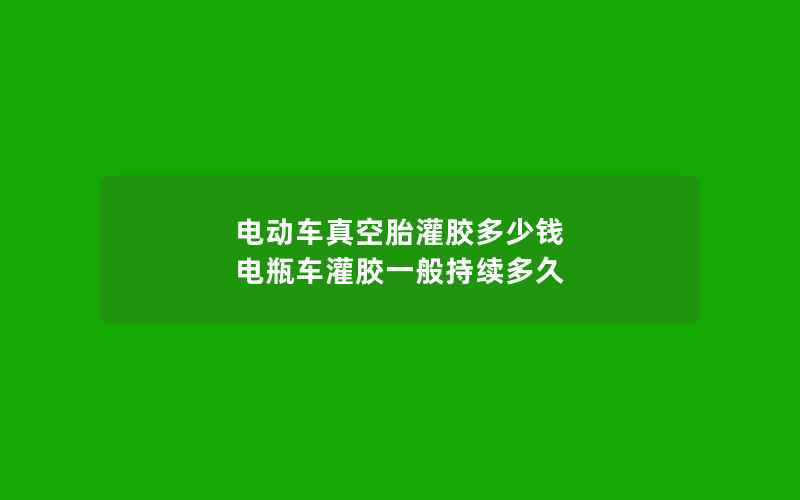 电动车真空胎灌胶多少钱 电瓶车灌胶一般持续多久