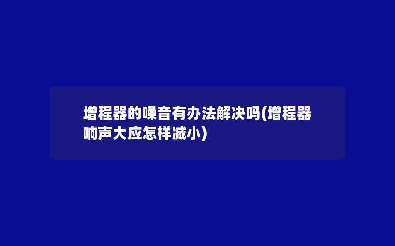 增程器的噪音有办法解决吗(增程器响声大应怎样减小)