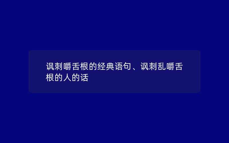 讽刺嚼舌根的经典语句、讽刺乱嚼舌根的人的话