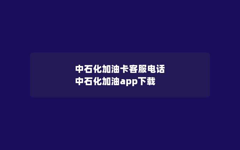 中石化加油卡客服电话 中石化加油app下载