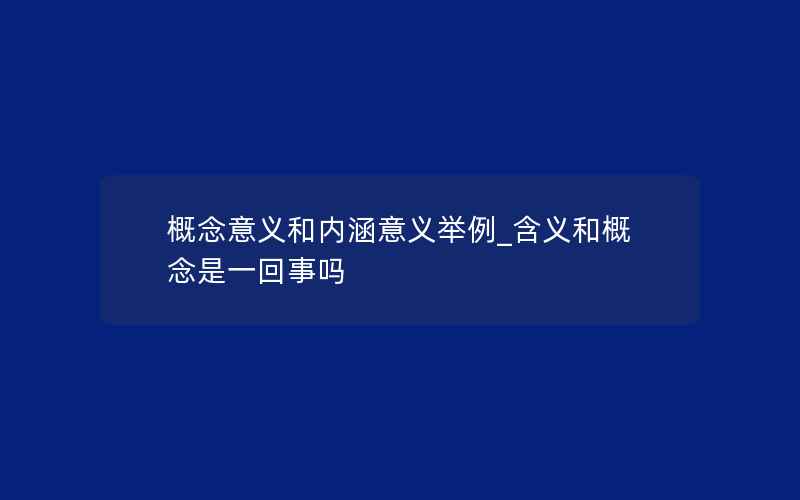 概念意义和内涵意义举例_含义和概念是一回事吗