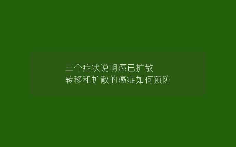 三个症状说明癌已扩散 转移和扩散的癌症如何预防