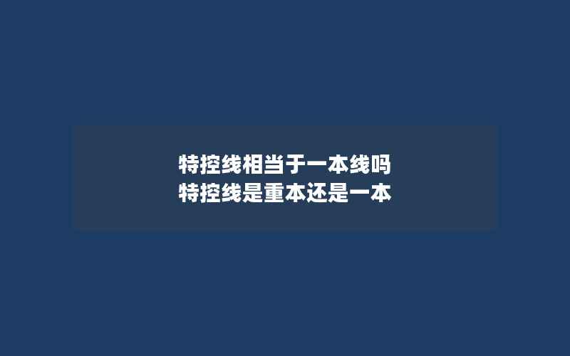 特控线相当于一本线吗 特控线是重本还是一本