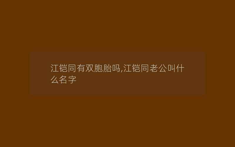 江铠同有双胞胎吗,江铠同老公叫什么名字