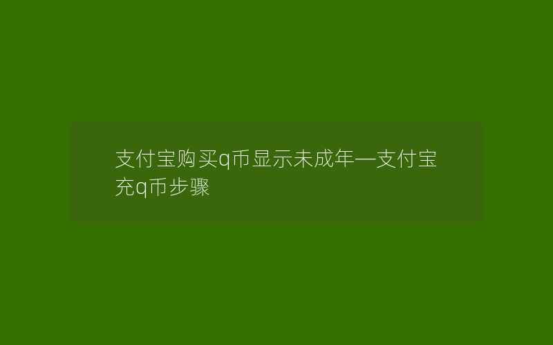 支付宝购买q币显示未成年—支付宝充q币步骤