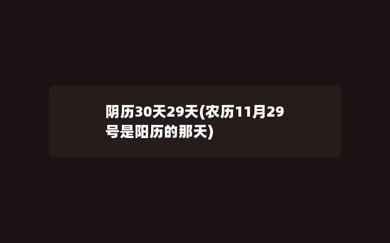 阴历30天29天(农历11月29号是阳历的那天)