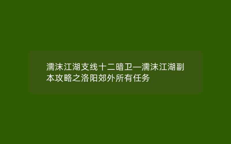 濡沫江湖支线十二暗卫—濡沫江湖副本攻略之洛阳郊外所有任务