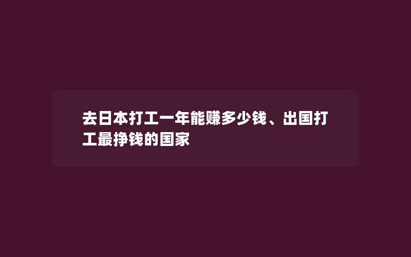 去日本打工一年能赚多少钱、出国打工最挣钱的国家