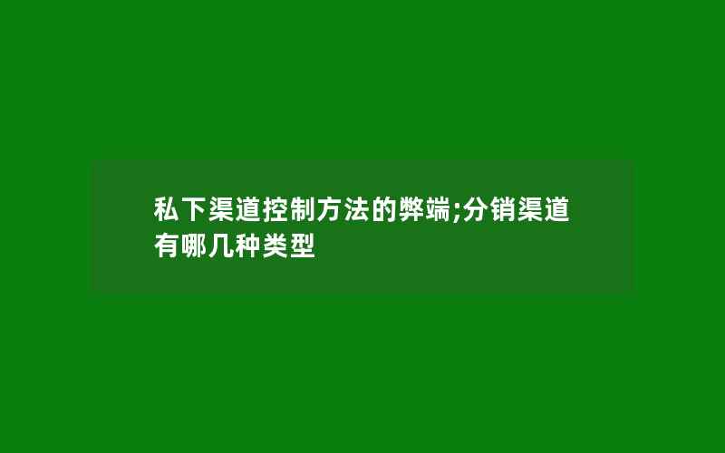 私下渠道控制方法的弊端;分销渠道有哪几种类型