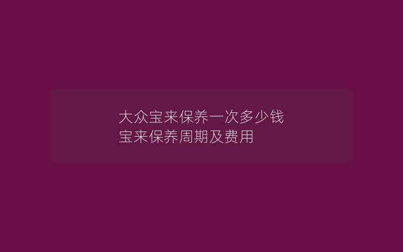 大众宝来保养一次多少钱 宝来保养周期及费用