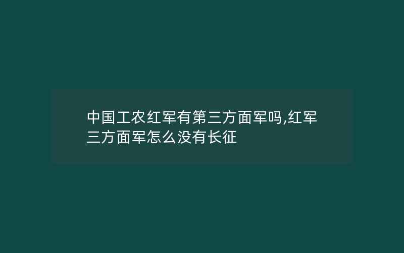 中国工农红军有第三方面军吗,红军三方面军怎么没有长征