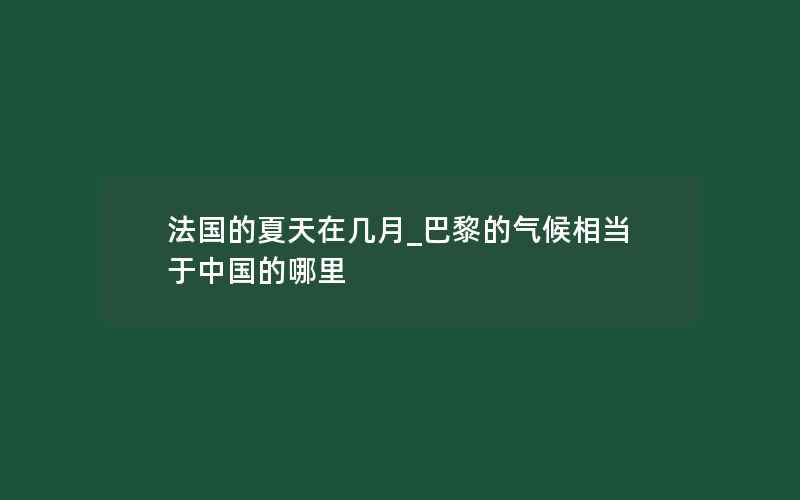 法国的夏天在几月_巴黎的气候相当于中国的哪里